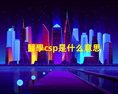 醫學csp是什么意思 分析化學csp是什么意思